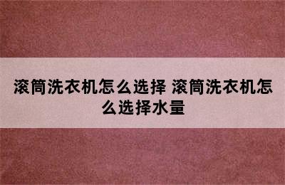 滚筒洗衣机怎么选择 滚筒洗衣机怎么选择水量